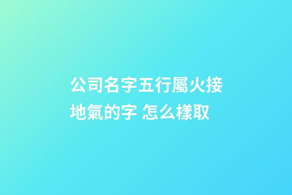 公司名字五行屬火接地氣的字 怎么樣取-第1張-公司起名-玄機派